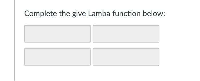  Complete the give Lamba function below: Complete the give Lamba function