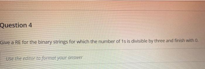  Question 4 Give a RE for the binary strings for which