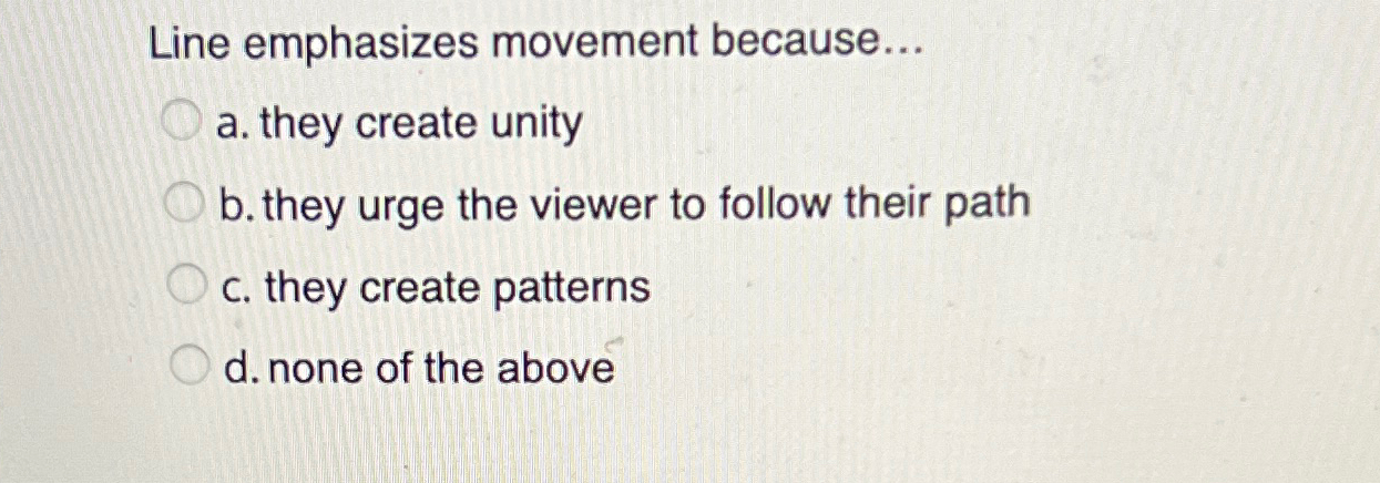  Line emphasizes movement because... a. they create unity b. they urge