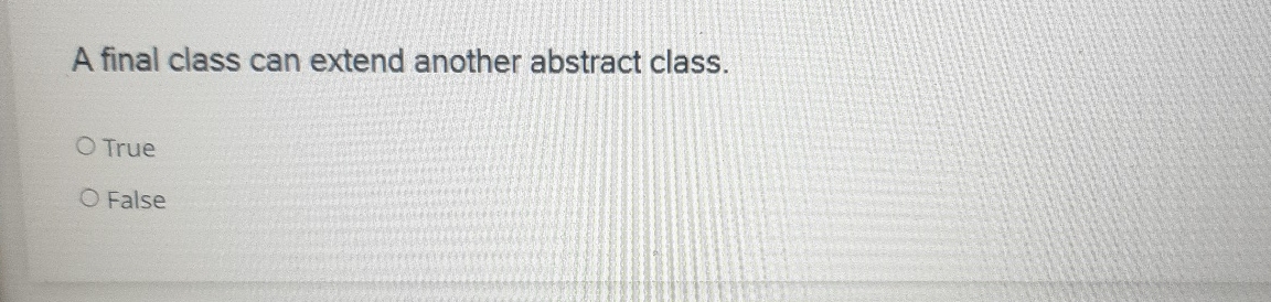  A final class can extend another abstract class. True False 