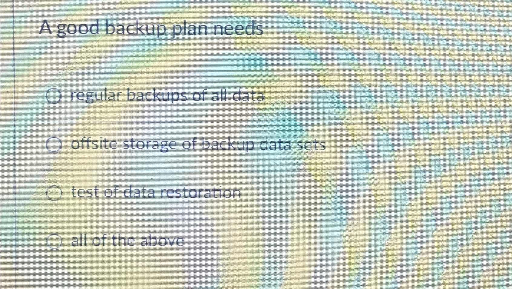  A good backup plan needs regular backups of all data offsite