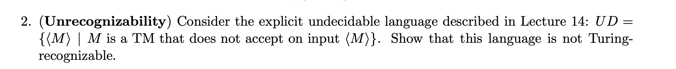  (Unrecognizability) Consider the explicit undecidable language described in Lecture 14: UD=