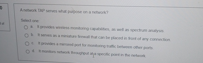  A network TAP serves what purpose on a network? Select one: