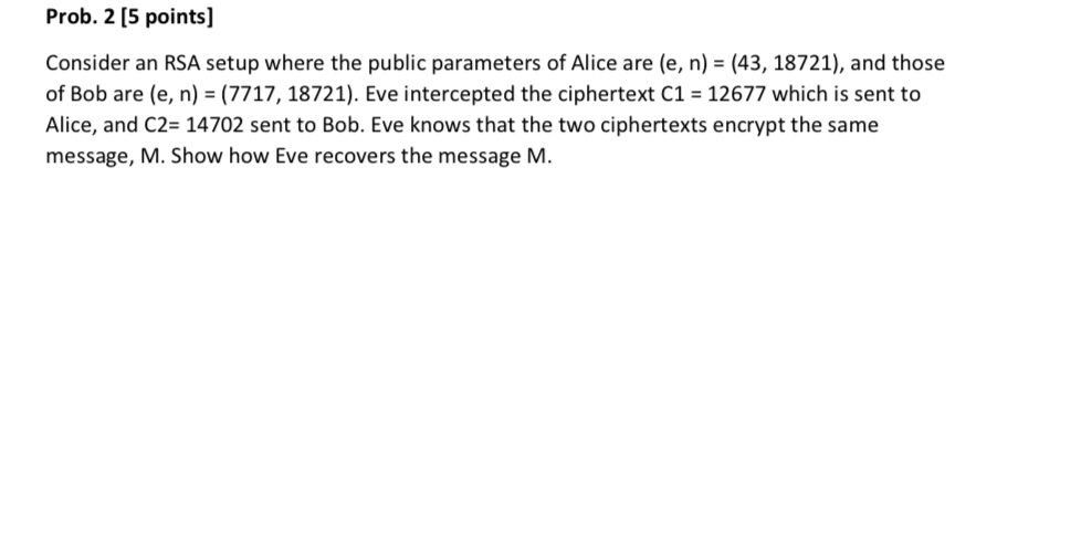  Prob. 2[5 points] Consider an RSA setup where the public parameters