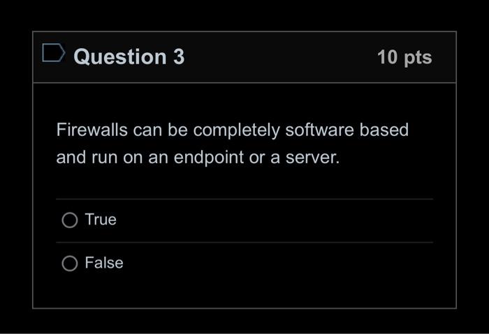  Question 3 10pts Firewalls can be completely software based and run