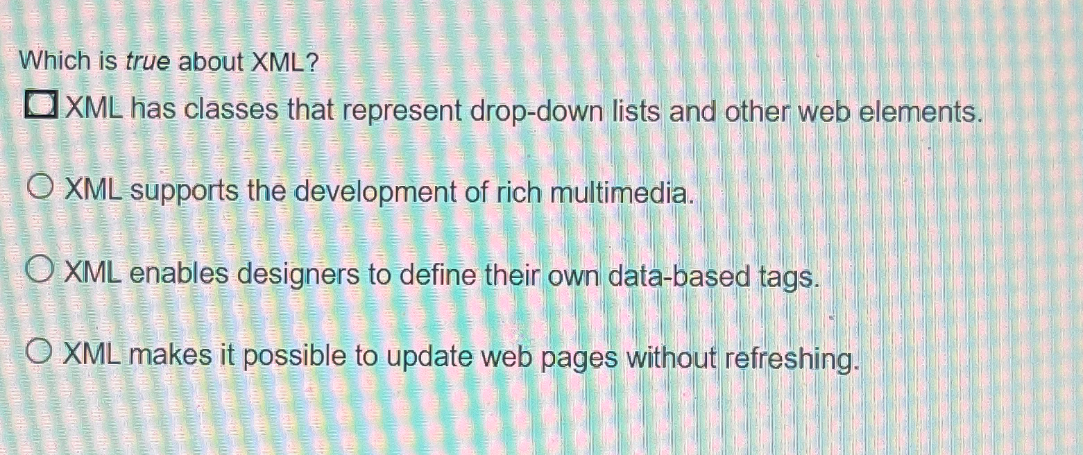  Which is true about XML? XML has classes that represent drop-down