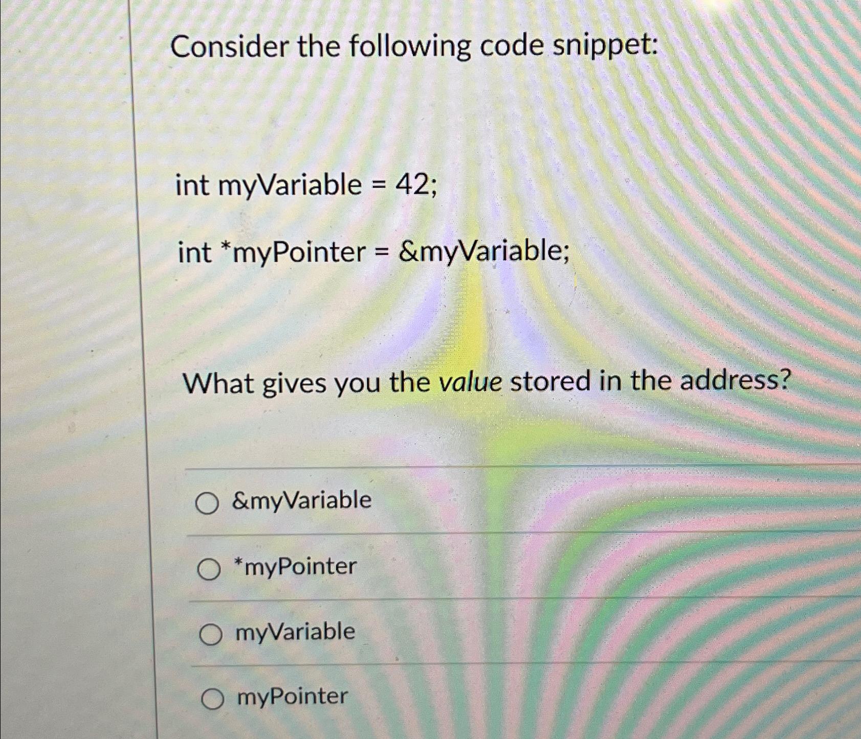  Consider the following code snippet: int myVariable =42 int ?** myPointer