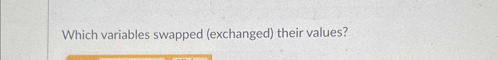 Which variables swapped (exchanged) their values? 