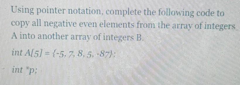  Using pointer notation, complete the following code to copy all negative