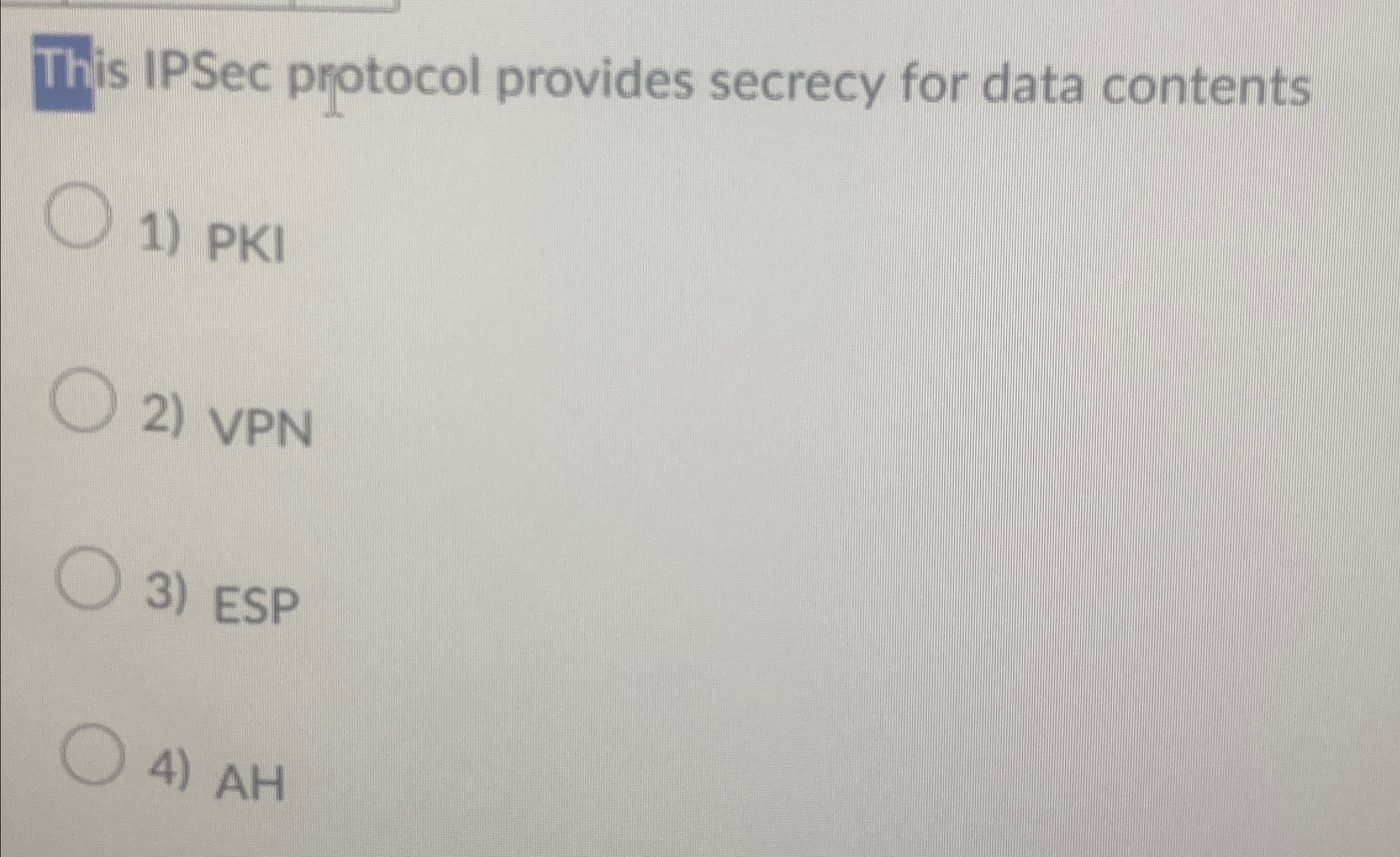  This IPSec protocol provides secrecy for data contents PKI VPN ESP