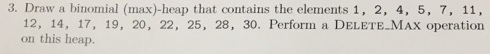  draw a binomial max-heap that contains the elements and perform a
