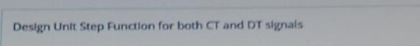  Design Unit Step Function for both CT and DT signals