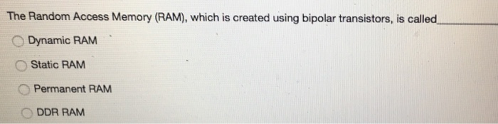  The Random Access Memory (RAM), which is created using bipolar transistors,