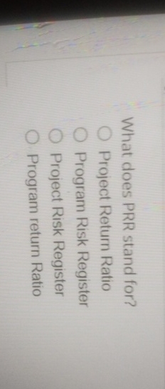  What does PRR stand for? Project Retum Ratio Program Risk Register