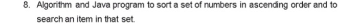  8. Algorithm and Java program to sort a set of numbers