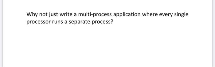operating system subject Why not just write a multi-process application where every