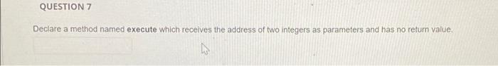  QUESTION 7 Declare a method named execute which receives the address