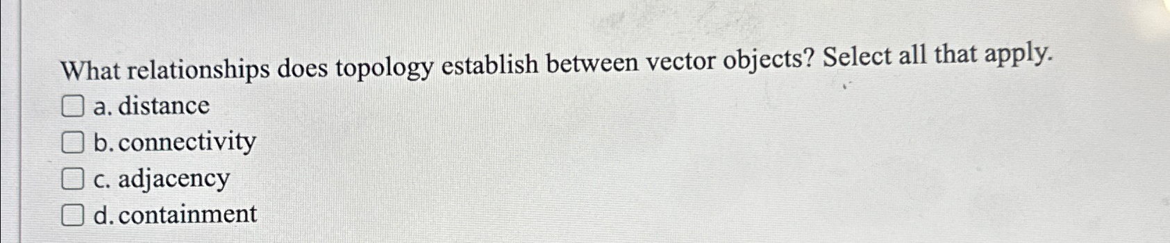  What relationships does topology establish between vector objects? Select all that