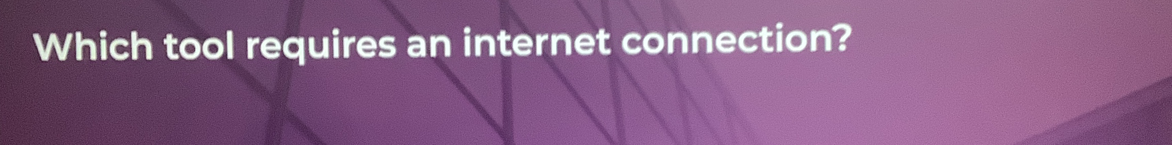  Which tool requires an internet connection? 