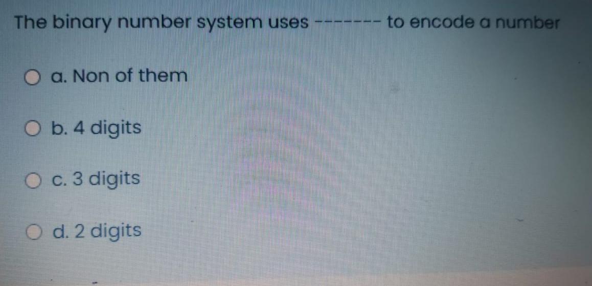  The binary number system uses ------ to encode a number O