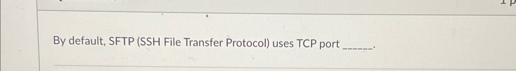  By default, SFTP (SSH File Transfer Protocol) uses TCP port 
