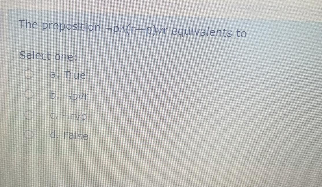  The proposition notp??(rp)vvr equivalents to Select one: a. True b. notpvvr