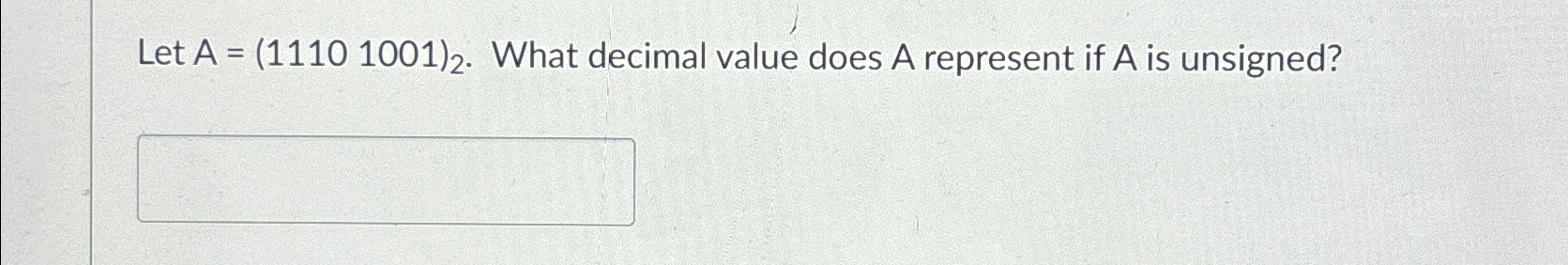  Let A=(11101001)2. What decimal value does A represent if A is