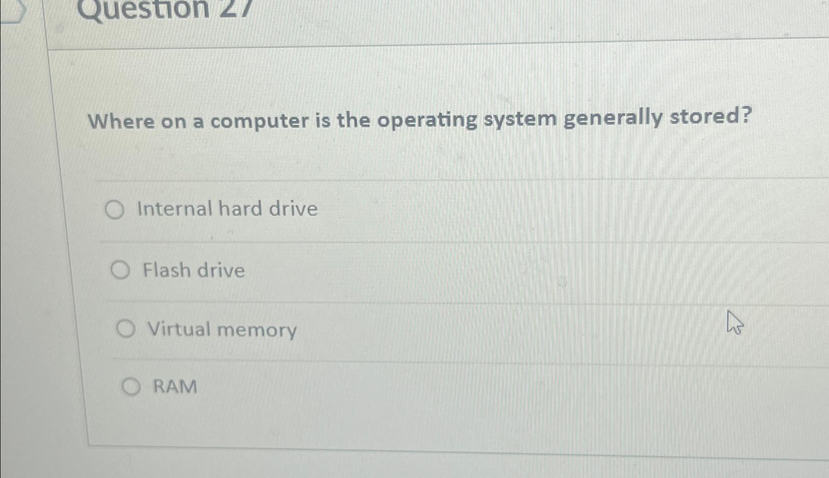  Where on a computer is the operating system generally stored? Internal
