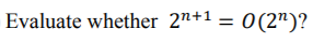 Evaluate whether 2 +1 = O(2 )? Evaluate whether 2n+10(2)