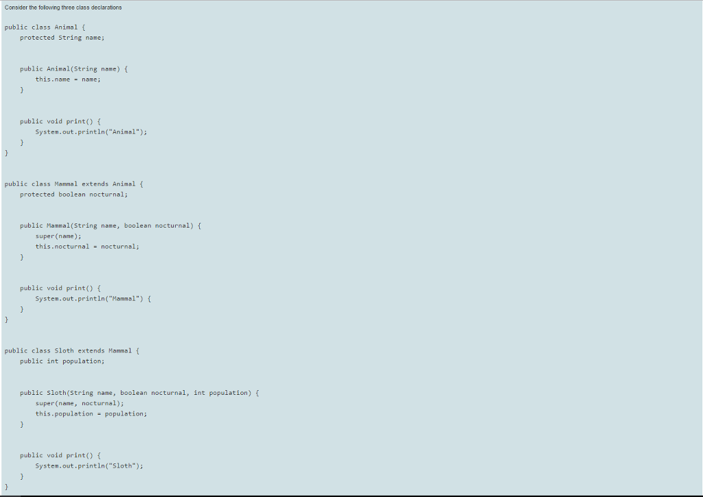  Consider the following three class declarations public class Animal {protected String