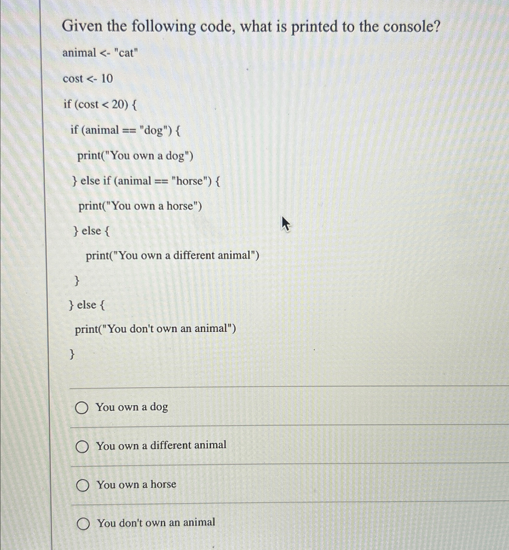  Given the following code, what is printed to the console? animal