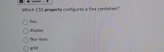  Which CSS property configures a flex container? flex display flex-item grid