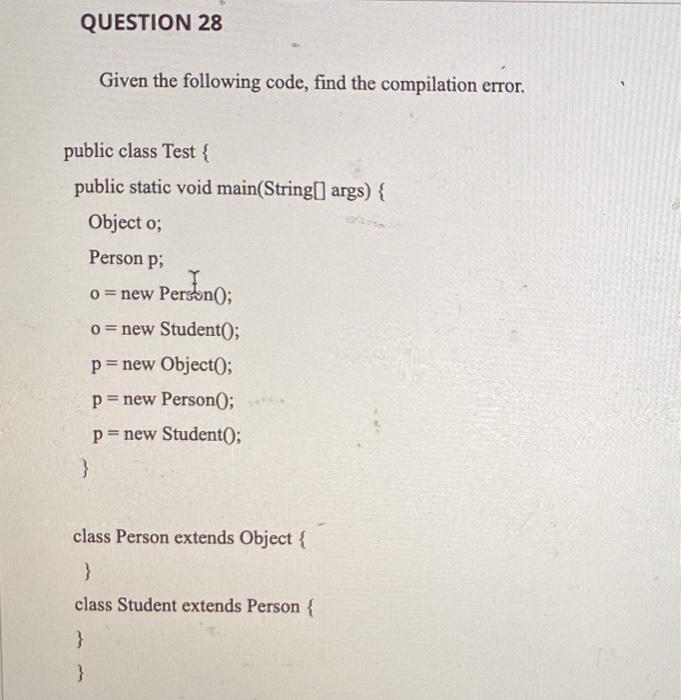  QUESTION 28 Given the following code, find the compilation error. public