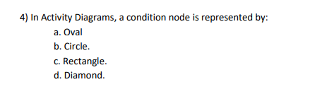4) In Activity Diagrams, a condition node is represented by: a.