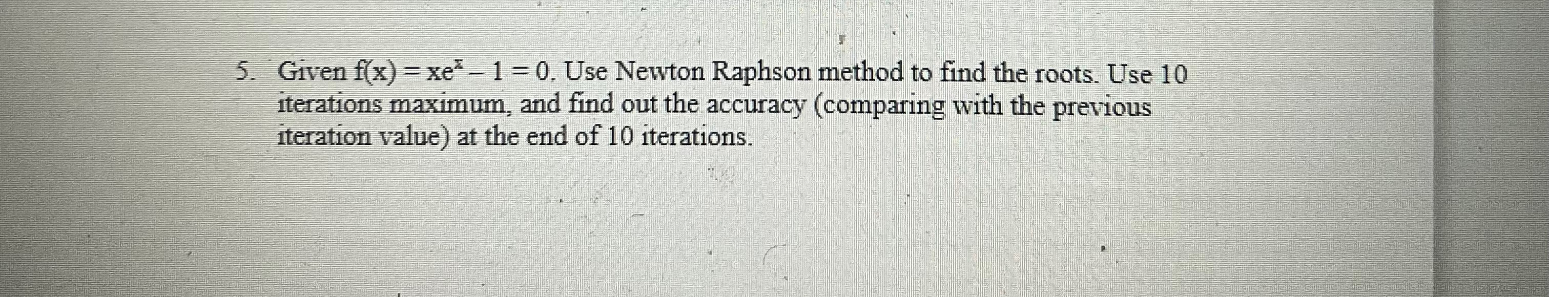  Given f(x)=xex-1=0. Use Newton Raphson method to find the roots. Use