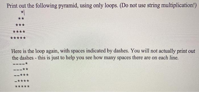  using python Print out the following pyramid, using only loops. (Do