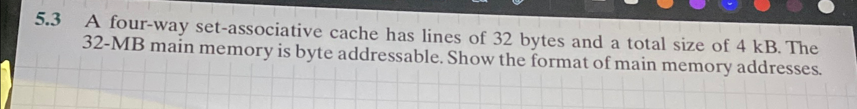  5.3 A four-way set-associative cache has lines of 32 bytes and