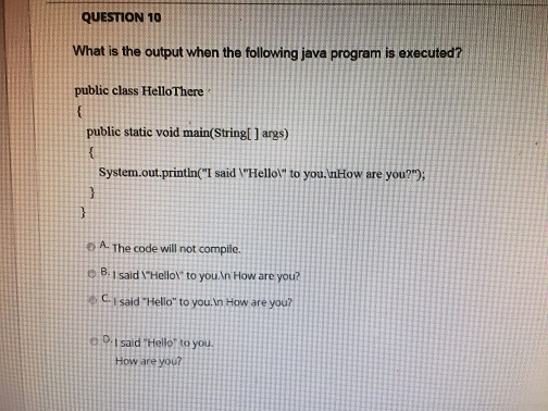  QUESTION 10 What is the output when the following java program