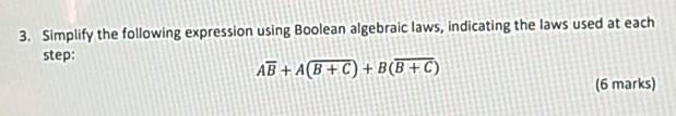 3. Simplify the following expression using Boolean algebraic laws, indicating the