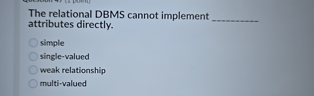  The relational DBMS cannot implement attributes directly. simple single-valued weak relationship
