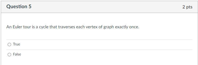 Question 5 2 pts An Euler tour is a cycle that