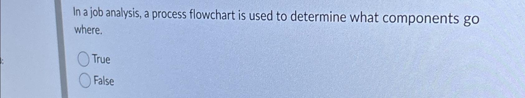  In a job analysis, a process flowchart is used to determine