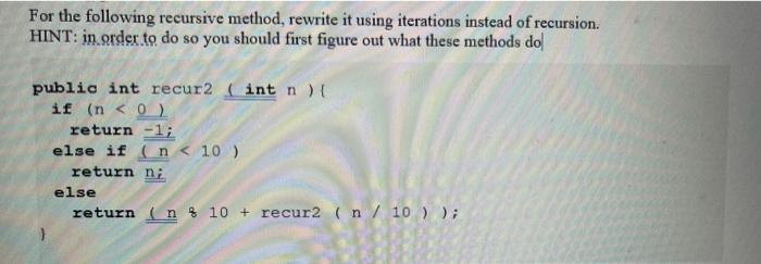 psudo code also works if necessary For the following recursive method, rewrite
