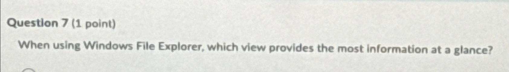  Question 7(1 point) When using Windows File Explorer, which view provides