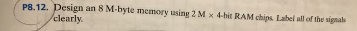  P8.12. Design an 8 M-byte memory using 2 M 4-bit RAM
