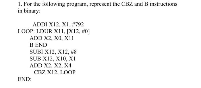  1. For the following program, represent the CBZ and B instructions