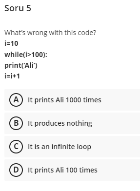  Soru 5 What's wrong with this code? i=10 while(i>100): print('Ali') i=i+1