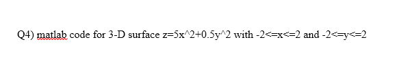 Matlab Code Q4) matlab code for 3-D surface z=5x'2+0.5y'2 with-2-=x