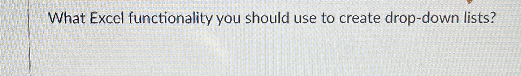  What Excel functionality you should use to create drop-down lists? 
