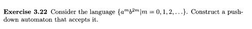 Exercise 3.22 Consider the language {a},2mm = 0,1,2,...}. Construct a push-
